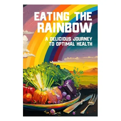 "Eating the Rainbow: A Delicious Journey to Optimal Health" - "" ("Vortex Tony")(Paperback)