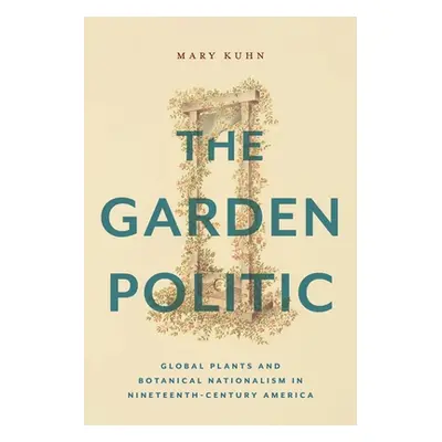 "The Garden Politic: Global Plants and Botanical Nationalism in Nineteenth-Century America" - ""