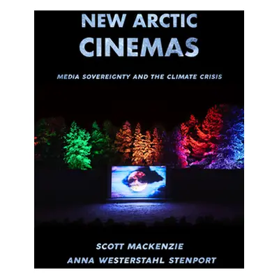 "New Arctic Cinemas: Media Sovereignty and the Climate Crisis" - "" ("MacKenzie Scott")(Paperbac