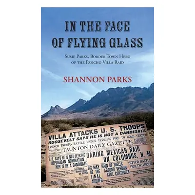 "In the Face of Flying Glass: Susie Parks, Border Town Hero of the Pancho Villa Raid" - "" ("Par