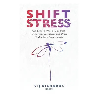 "SHIFT Stress: Get Back to What you do Best: for Nurses, Caregivers and other Health Care Profes