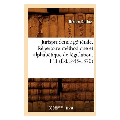 "Jurisprudence Gnrale. Rpertoire Mthodique Et Alphabtique de Lgislation. T41 (d.1845-1870)" - ""