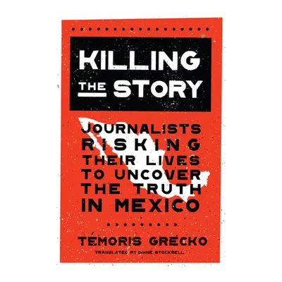 "Killing the Story: Journalists Risking Their Lives to Uncover the Truth in Mexico" - "" ("Greck