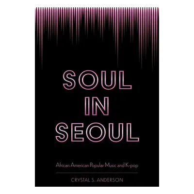 "Soul in Seoul: African American Popular Music and K-Pop" - "" ("Anderson Crystal S.")(Paperback