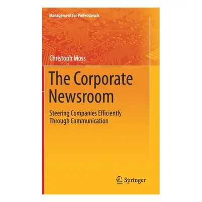 "The Corporate Newsroom: Steering Companies Efficiently Through Communication" - "" ("Moss Chris