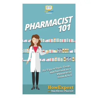 "Pharmacist 101: 101 Tips to Start, Grow, and Succeed as a Pharmacist From A to Z" - "" ("Howexp