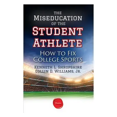 "The Miseducation of the Student Athlete: How to Fix College Sports" - "" ("Shropshire Kenneth L