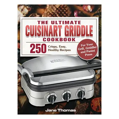 "The Ultimate Cuisinart Griddle Cookbook: 250 Crispy, Easy, Healthy Recipes for Your Grill, Grid