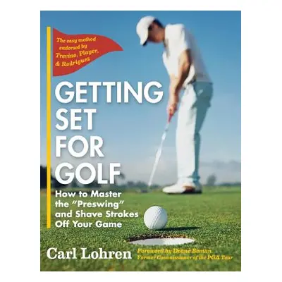 "Getting Set for Golf: How to Master the Preswing and Shave Strokes off Your Game" - "" ("Lohren