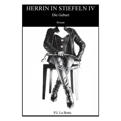 "Herrin in Stiefeln 4: Die Geburt" - "" ("La Botte P. J.")(Paperback)