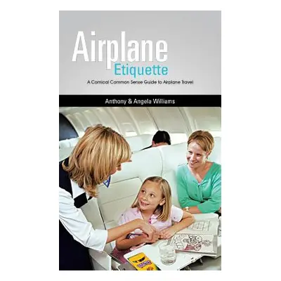 "Airplane Etiquette: A Comical Common Sense Guide to Airplane Travel" - "" ("Williams Anthony &.