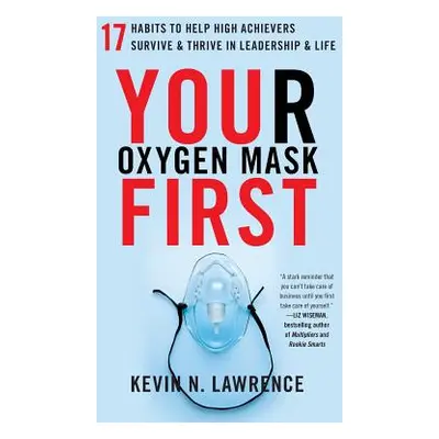 "Your Oxygen Mask First: 17 Habits to Help High Achievers Survive & Thrive in Leadership & Life"