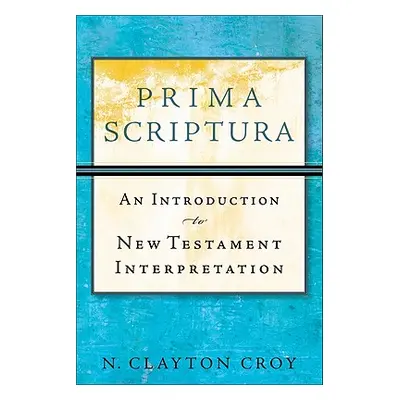 "Prima Scriptura: An Introduction to New Testament Interpretation" - "" ("Croy N. Clayton")(Pape