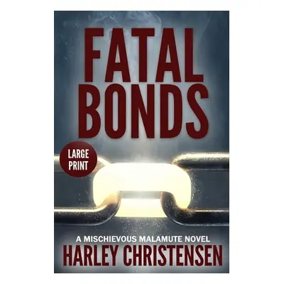 "Fatal Bonds: Large Print: (Mischievous Malamute Mystery Series Book 6)" - "" ("Christensen Harl