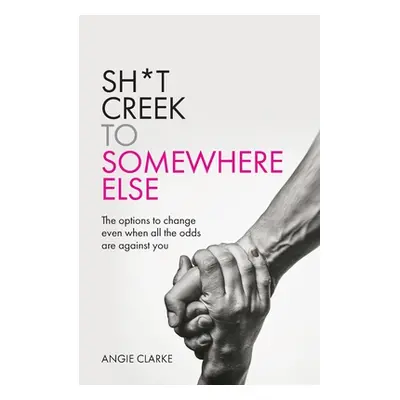 "Sh*t Creek to Somewhere Else: The options to change even when all the odds are against you" - "