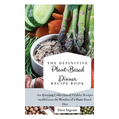 "The Definitive Plant-Based Dinner Recipe Book: An Amazing Collection of Healthy Recipes to Disc