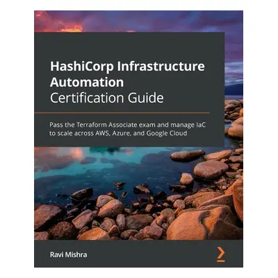 "HashiCorp Infrastructure Automation Certification Guide: Pass the Terraform Associate exam and 