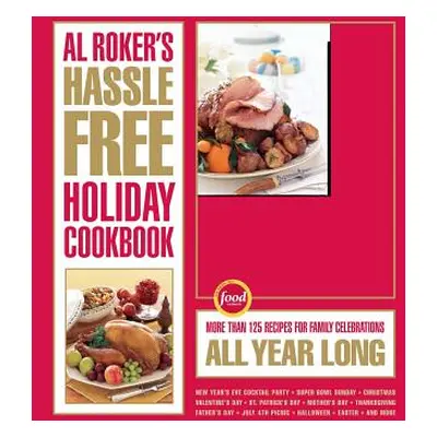 "Al Roker's Hassle-Free Holiday Cookbook: More Than 125 Recipes for Family Celebrations All Year