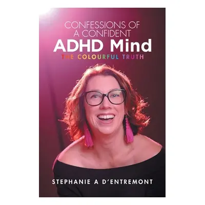 "Confessions of a Confident ADHD Mind: The Colourful Truth" - "" ("D'Entremont Stephanie A.")(Pa