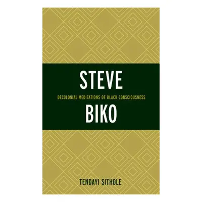 "Steve Biko: Decolonial Meditations of Black Consciousness" - "" ("Sithole Tendayi")(Pevná vazba