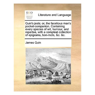 "Quin's Jests; Or, the Facetious Man's Pocket-Companion. Containing Every Species of Wit, Humour