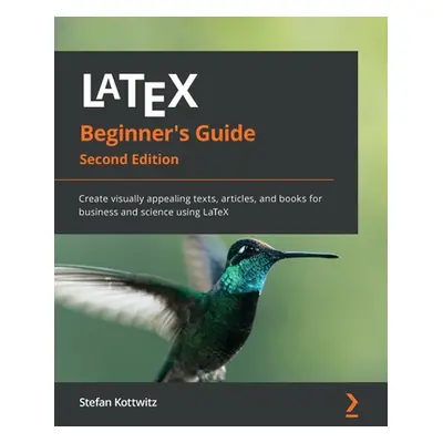 "LaTeX Beginner's Guide - Second Edition: Create visually appealing texts, articles, and books f