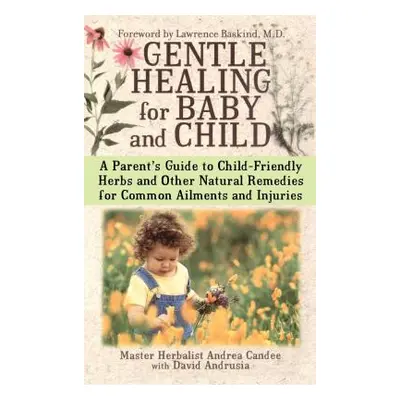 "Gentle Healing for Baby and Child: A Parent's Guide to Child-Friendly Herbs and Other Natural R