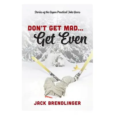 "Don't Get Mad...Get Even: Stories of the Aspen Practical Joke Years" - "" ("Brendlinger Jack")(