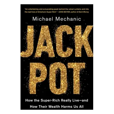 "Jackpot: How the Super-Rich Really Live--And How Their Wealth Harms Us All" - "" ("Mechanic Mic