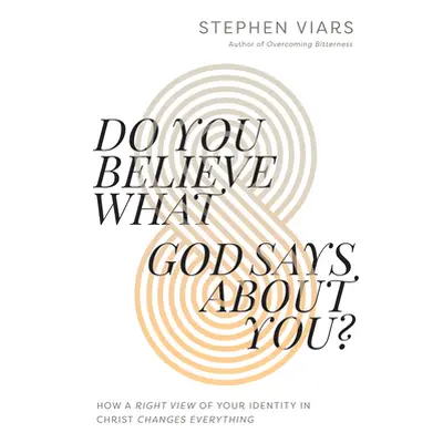 "Do You Believe What God Says about You?: How a Right View of Your Identity in Christ Changes Ev