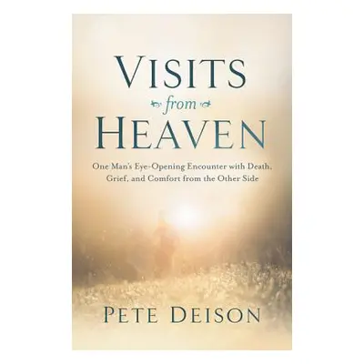 "Visits from Heaven: One Man's Eye-Opening Encounter with Death, Grief, and Comfort from the Oth