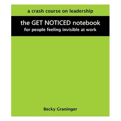 "The Get Noticed Notebook: A Crash Course on Leadership for People Feeling Invisible at Work" - 