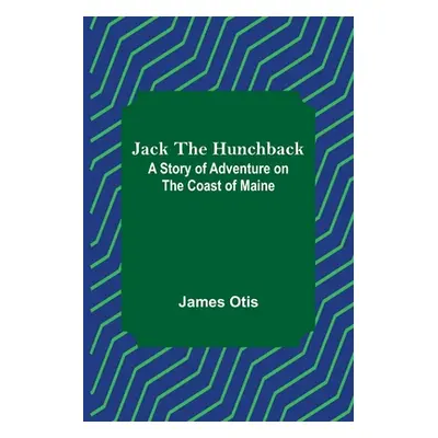 "Jack the Hunchback: A Story of Adventure on the Coast of Maine" - "" ("Otis James")(Paperback)