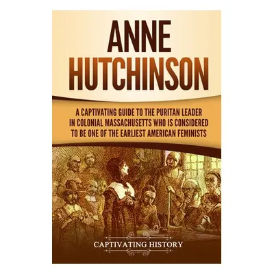 "Anne Hutchinson: A Captivating Guide to the Puritan Leader in Colonial Massachusetts Who Is Con