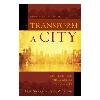 "To Transform a City: Whole Church, Whole Gospel, Whole City" - "" ("Swanson Eric")(Paperback)