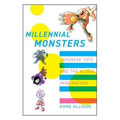 "Millennial Monsters: Japanese Toys and the Global Imaginationvolume 13" - "" ("Allison Anne")(P