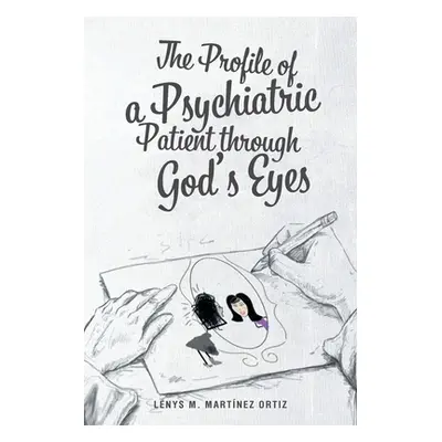 "The Profile of a Psychiatric Patient through God's Eyes" - "" ("Martnez Ortiz Lenys M.")(Paperb