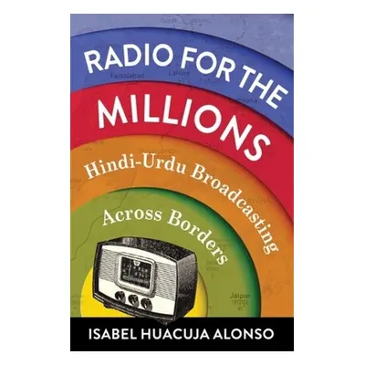 "Radio for the Millions: Hindi-Urdu Broadcasting Across Borders" - "" ("Huacuja Alonso Isabel")(