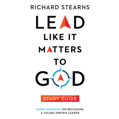 "Lead Like It Matters to God Study Guide: Eight Sessions on Becoming a Values-Driven Leader" - "