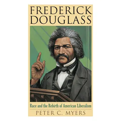 "Frederick Douglass: Race and the Rebirth of American Liberalism" - "" ("Myers Peter C.")(Paperb