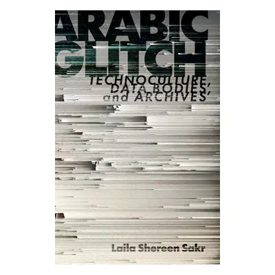 "Arabic Glitch: Technoculture, Data Bodies, and Archives" - "" ("Sakr Laila Shereen")(Paperback)