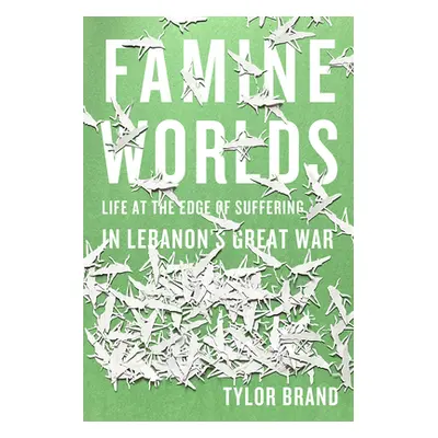 "Famine Worlds: Life at the Edge of Suffering in Lebanon's Great War" - "" ("Brand Tylor")(Paper