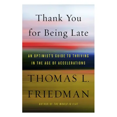 "Thank You for Being Late: An Optimist's Guide to Thriving in the Age of Accelerations" - "" ("F