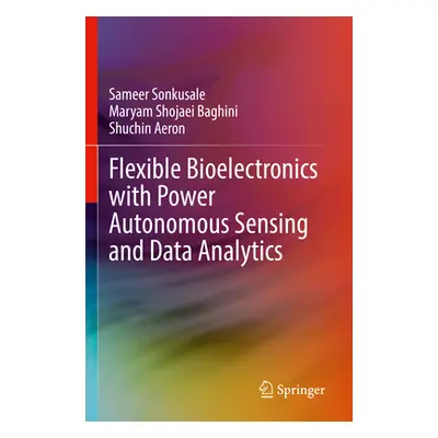 "Flexible Bioelectronics with Power Autonomous Sensing and Data Analytics" - "" ("Sonkusale Same