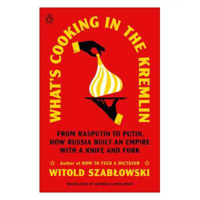 "What's Cooking in the Kremlin: From Rasputin to Putin, How Russia Built an Empire with a Knife 