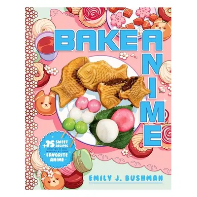 "Bake Anime: 75 Sweet Recipes Spotted In--And Inspired By--Your Favorite Anime (a Cookbook)" - "