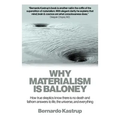 "Why Materialism Is Baloney: How True Skeptics Know There Is No Death and Fathom Answers to Life