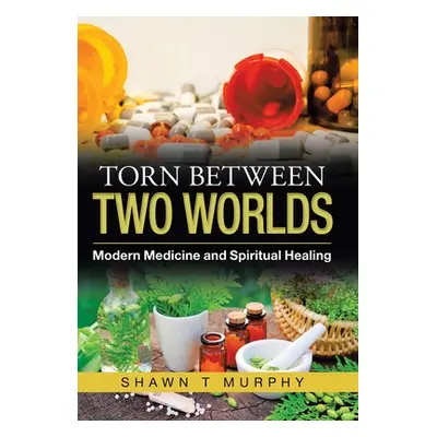 "Torn Between Two Worlds: Modern Medicine and Spiritual Healing" - "" ("Murphy Shawn T.")(Pevná 