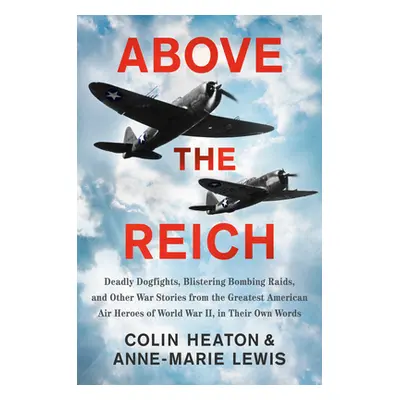 "Above the Reich: Deadly Dogfights, Blistering Bombing Raids, and Other War Stories from the Gre