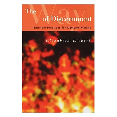 "The Way of Discernment: Spiritual Practices for Decision Making" - "" ("Liebert Elizabeth")(Pap